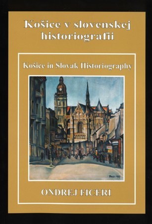 Košice v slovenskej historiografii - Košice in Slovak Historiography - Ondrej Ficeri