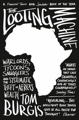 The Looting Machine - Warlords, Tycoons, Smugglers And The Systematic Theft Of Africa’S Wealth
