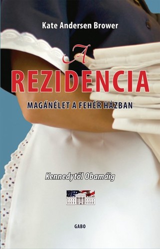 A rezidencia - Magánélet a Fehér Házban - Kennedytől Obamáig - Kate Andersen Brower,Ildikó Forgách
