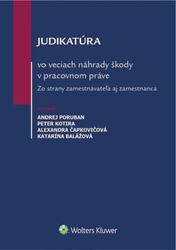 Judikatúra vo veciach náhrady škody v pracovnom práve - Andrej Poruban,Peter Kotira,Alexandra Čapkovičová,Katarína Balážová