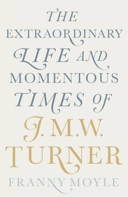 Turner - The Extraordinary Life and Momentous Times of J.M.W. Turner