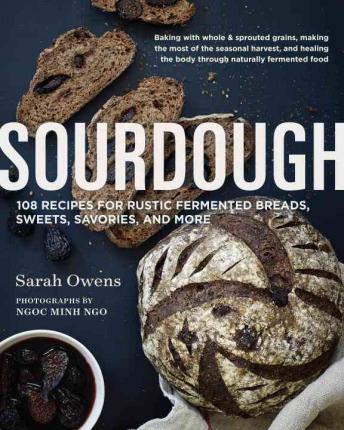 Sourdough - 108 Recipes for Rustic Fermented Breads, Sweets, Savories and More
