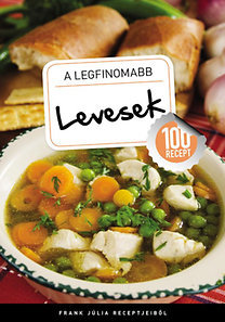 A legfinomabb levesek - 100 recept