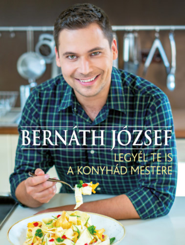Legyél te is a konyhád mestere - József Bernáth