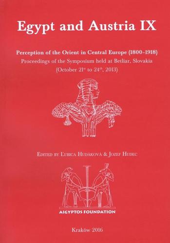Egypt and Austria IX: Perception of the Orient in Central Europe (1800–1918). Proceedings of the Symposium held at Betliar, Slovakia (October 21st to 24th, 2013) - Hudec Jozef,Ľubica