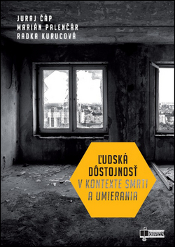 Ľudská dôstojnosť v kontexte smrti a umierania - Radka Kurucová,Marián Palenčár,Juraj Čáp