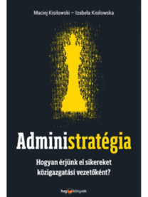 Administratégia - Hogyan érjünk el sikereket közigazgatási vezetőként? - Kolektív autorov