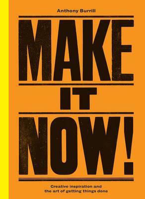 Make It Now!: Creative Inspiration and the Art of Getting Things Done