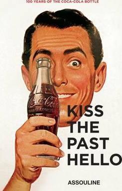 Kiss the Past Hello - 100 Years of the Coca - Cola Bottle