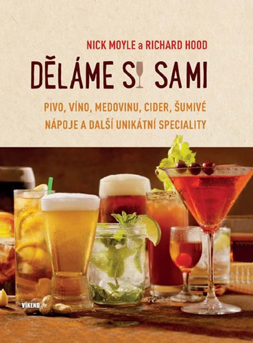 Děláme si sami pivo, víno, medovinu, cider, šumivé nápoje a další unikátní speciality - Nick Moyle,Richard Hood