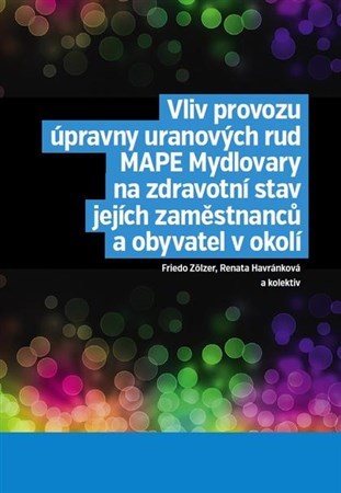 Kniha Vliv provozu úpravny uranových rud MAPE Mydlovary na zdravotní stav jejích zaměstnanců a obyvatel v okolí - Kolektív autorov