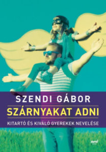 Kniha Szárnyakat adni - Kitartó és kiváló gyerekek nevelése - Gábor Szendi