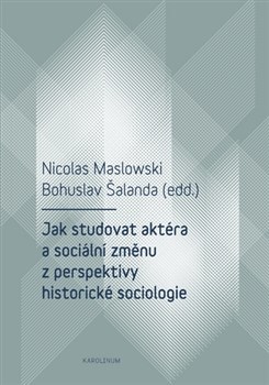 Kniha Jak studovat aktéra a sociální změnu z perspektivy historické sociologie - Nicolas Maslowski