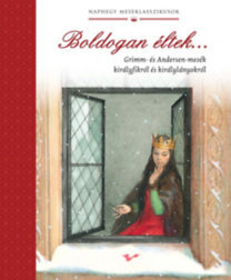 Boldogan éltek... - Grimm- és Andersen-mesék királyfikról és királylányokról