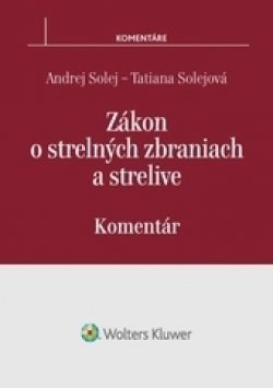 Zákon o strelných zbraniach a strelive - komentár - Tatiana Solejová,Andrej Solej