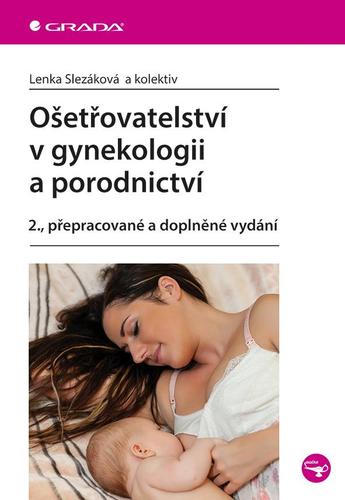 Ošetřovatelství v gynekologii a porodnictví 2., přepracované a doplněné vydání - Lenka Slezáková,Kolektív autorov