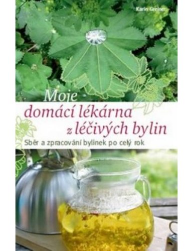 Moje domácí lékárna z léčivých bylin - Karin Greinerová