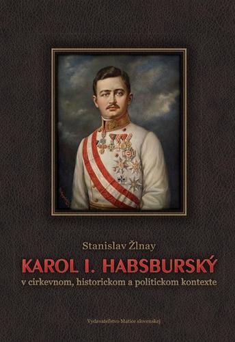 Karol 1. Habsburský v cirkevnom, historickom a politickom kontexte - Stanislav Žlnay
