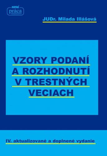 Vzory podaní a rozhodnutí v trestných veciach – IV. aktualizované a doplnené vydanie k 1. 1. 2018 - Milada Illášová