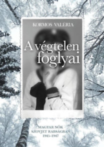 A végtelen foglyai - Magyar nők szovjet rabságban 1945-1947 - Valéria Kormos