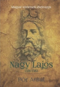 Nagy Lajos 1326-1382 - Antal Pór