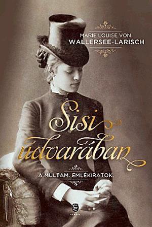 Sisi udvarában - A múltam. Emlékiratok - Marie Louise von Wallersee-Larisch,László Csorba,Maria Kajtár