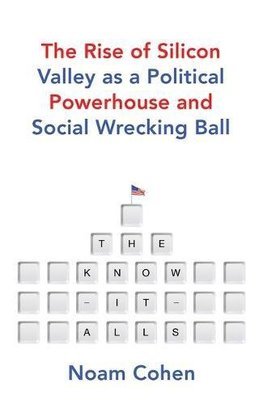 The Know It Alls The Rise of Silicon Valley as a Political Powerhouse and Social Wrecking Ball