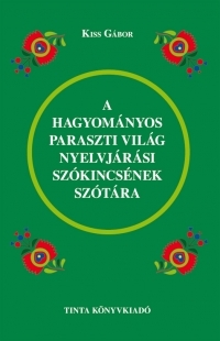A hagyományos paraszti világ nyelvjárási szókincsének szótára - Gábor Kiss