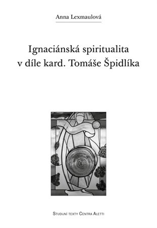 Kniha Ignaciánská spiritualita v díle kard. Tomáše Špidlíka - Anna Lexmaulová