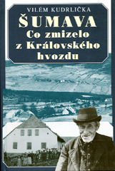Šumava - Co zmizelo z Královského hvozdu - 2.vydání - Vilém Kudrlička
