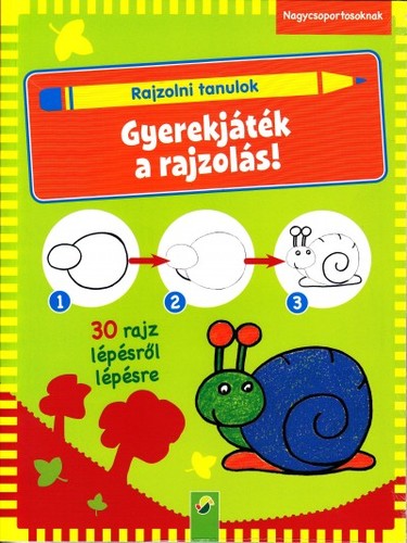 Rajzolni tanulok - Gyerekjáték a rajzolás! - Nagycsoportosoknak - 30 rajz lépésről lépésre