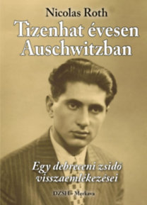 Tizenhat évesen Auschwitzban - Egy debreceni zsidó visszaemlékezései