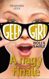 Geek Girl 6. - A nagy finálé - Holly Smale