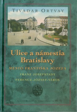 Ulice a námestia Bratislavy – Mesto Františka Jozefa - 2.vydanie - Tivadar Ortvay