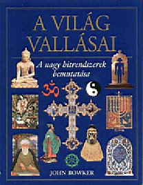 A világ vallásai - A nagy hitrendszerek bemutatása - John Bowker