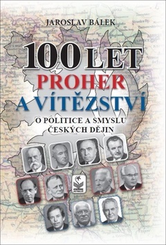 100 let proher a vítězství o politice a smyslu českých dějin - Jaroslav Bálek