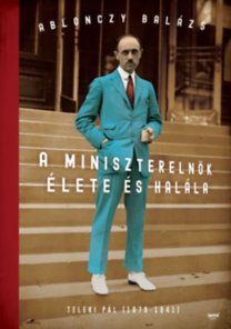 Kniha A miniszterelnök élete és halála - Teleki Pál (1879-1941) - Balázs Ablonczy