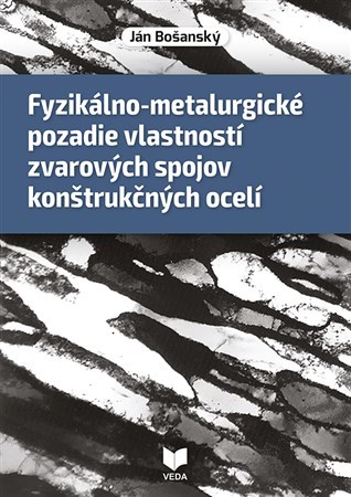 Kniha Fyzikálno-metalurgické pozadie vlastností zvarových spojov konštrukčných ocelí - Ján Bošanský