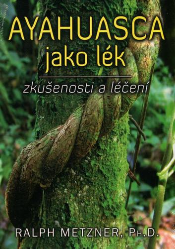 Ayahuasca jako lék - zkušenosti a léčení - Ralph Metzner