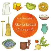 Ako sa kedysi stravovalo - Rastislava Stoličná