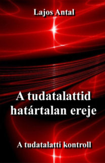 Kniha A tudatalattid határtalan ereje - A tudattalatti kontroll - Antal Lajos
