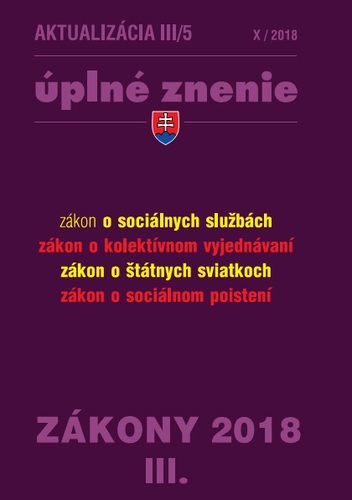 Zákony 2018 III aktualizácia III 5 - úplné znenie po novele - Zákon o sociálnych službách, Zákon o kolektívnom vyjednávaní, Zákon o štátnych sviatkoch, dňoch pracovného pokoja a pamätných dňoch, Zákon o sociálnom poistení