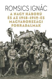 A Nagy Háború és az 1918-19-es magyarországi forradalmak - Ignác Romsics