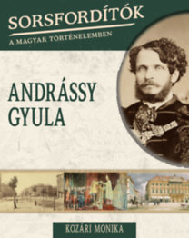 Sorsfordítók a magyar történelemben - Andrássy Gyula - Mónika Kozári