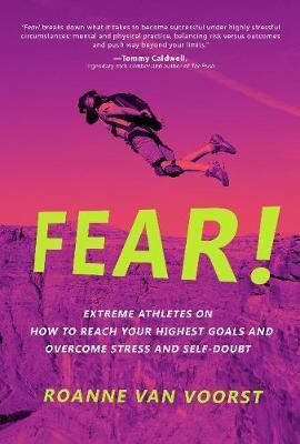 Fear! Extreme Athletes on How to Reach Your Highest Goals and Overcome Stress and Self Doubt