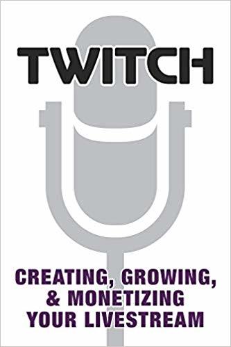 Twitch - Creating, Growing, & Monetizing Your Livestream