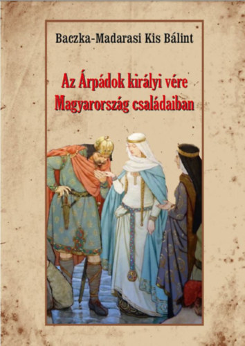 Az Árpádok királyi vére Magyarország családaiban - Bálint Baczka-Madarasikis