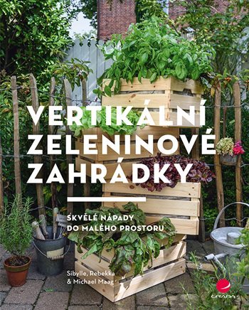 Vertikální zeleninové zahrádky - Sibylle Maag,Rebekka Maag,Michael Maag