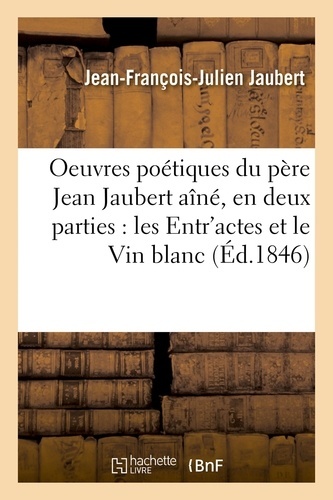 Oeuvres poétiques du pere Jean Jaubert aîné, en deux parties : les Entr'actes et le Vin blanc