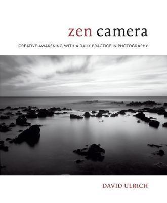 Zen Camera : Creative Awakening with a Daily Practice in Photography - David Ulrich